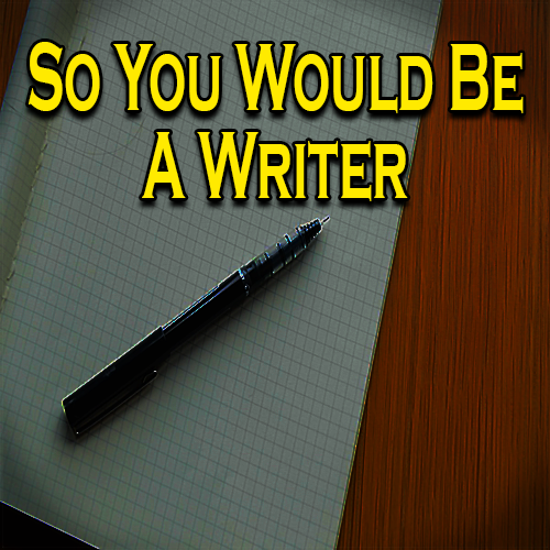 So You Would Be A Writer